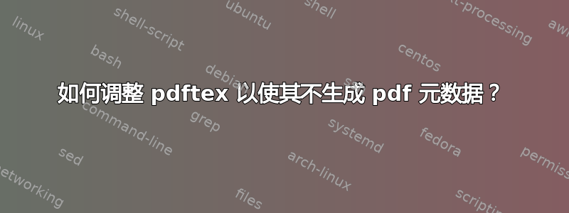 如何调整 pdftex 以使其不生成 pdf 元数据？