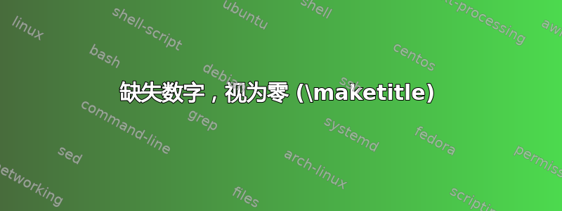 缺失数字，视为零 (\maketitle)