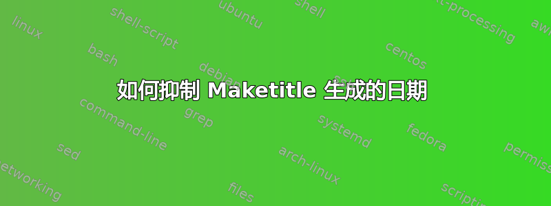 如何抑制 Maketitle 生成的日期