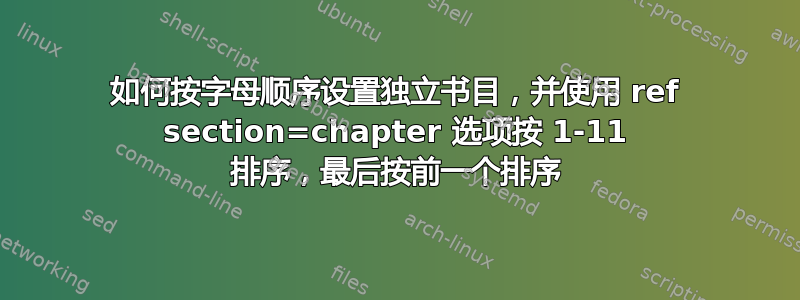 如何按字母顺序设置独立书目，并使用 ref section=chapter 选项按 1-11 排序，最后按前一个排序