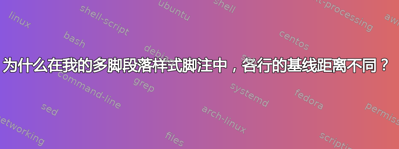 为什么在我的多脚段落样式脚注中，各行的基线距离不同？