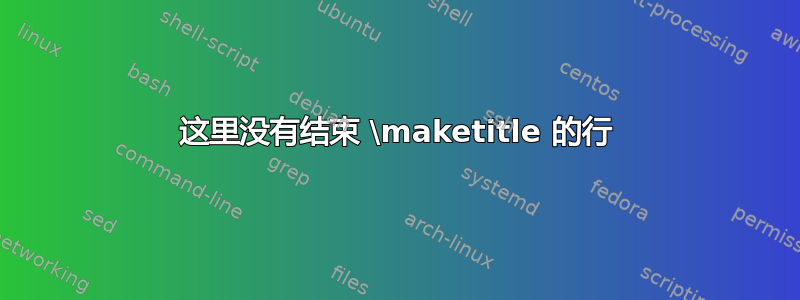 这里没有结束 \maketitle 的行