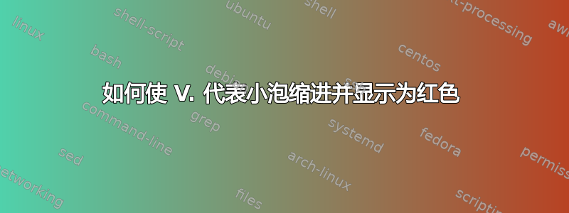 如何使 V. 代表小泡缩进并显示为红色