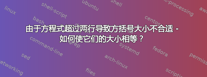 由于方程式超过两行导致方括号大小不合适 - 如何使它们的大小相等？