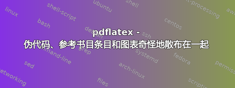 pdflatex - 伪代码、参考书目条目和图表奇怪地散布在一起