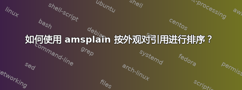 如何使用 amsplain 按外观对引用进行排序？