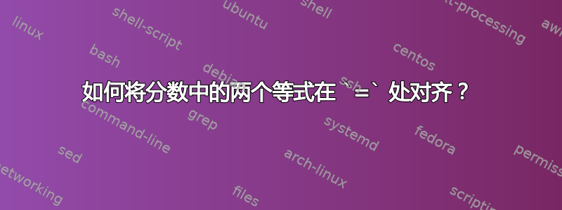 如何将分数中的两个等式在 `=` 处对齐？