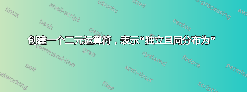 创建一个二元运算符，表示“独立且同分布为”