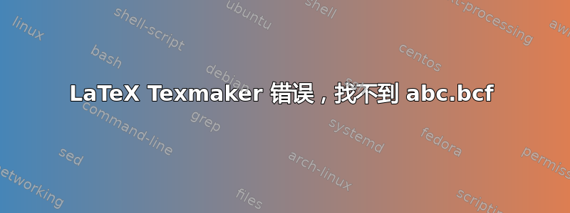 LaTeX Texmaker 错误，找不到 abc.bcf