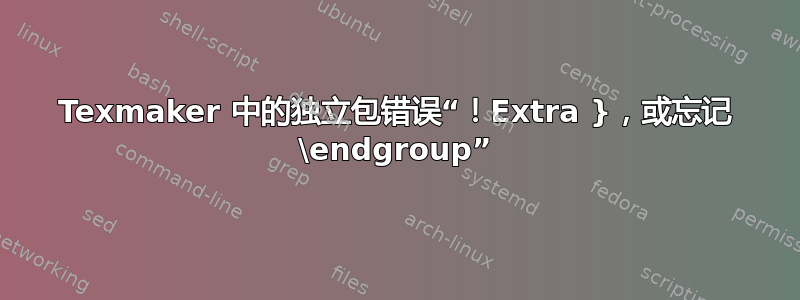 Texmaker 中的独立包错误“！Extra }，或忘记 \endgroup”