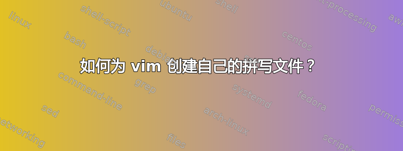 如何为 vim 创建自己的拼写文件？