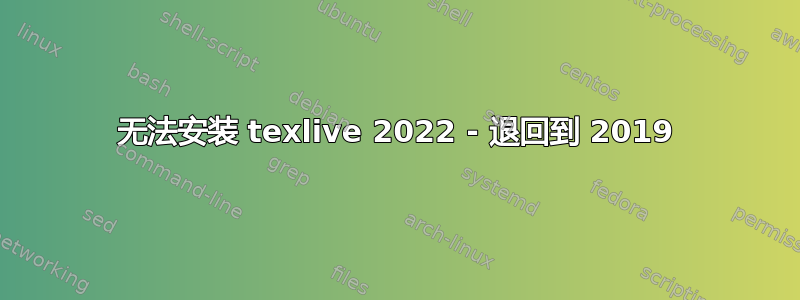 无法安装 texlive 2022 - 退回到 2019