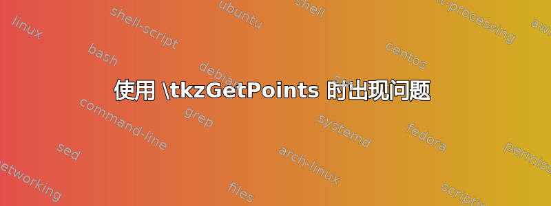 使用 \tkzGetPoints 时出现问题