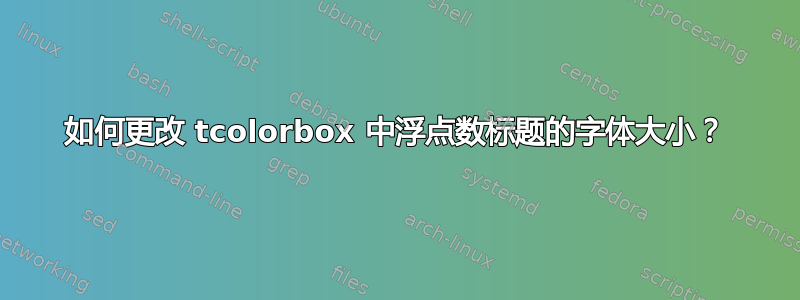 如何更改 tcolorbox 中浮点数标题的字体大小？