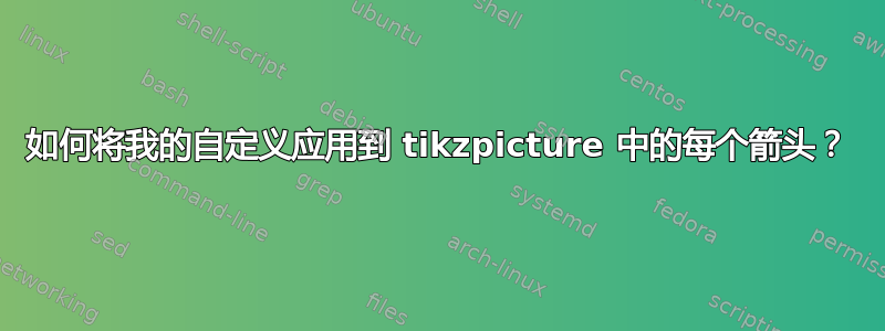 如何将我的自定义应用到 tikzpicture 中的每个箭头？