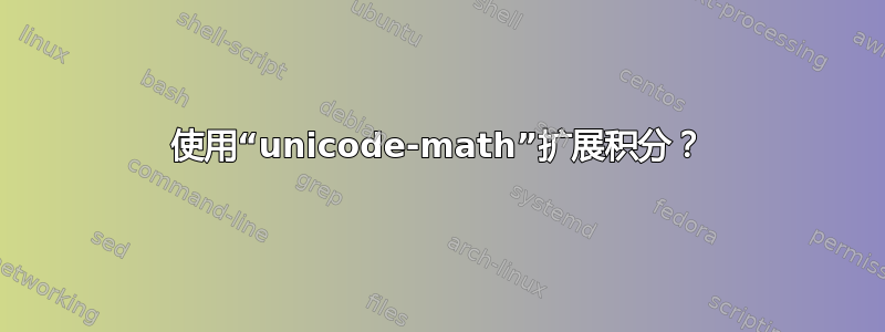 使用“unicode-math”扩展积分？