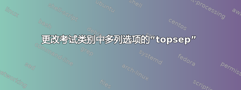 更改考试类别中多列选项的“topsep”