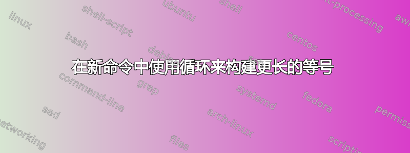 在新命令中使用循环来构建更长的等号