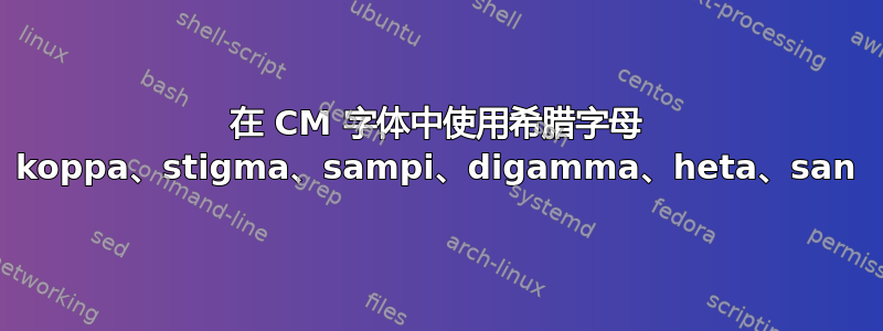 在 CM 字体中使用希腊字母 koppa、stigma、sampi、digamma、heta、san