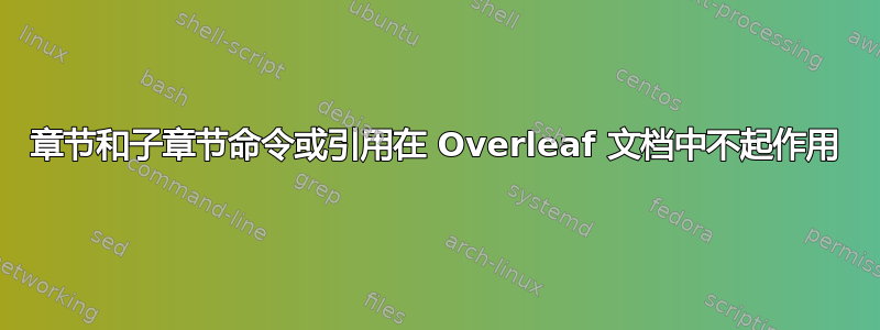 章节和子章节命令或引用在 Overleaf 文档中不起作用