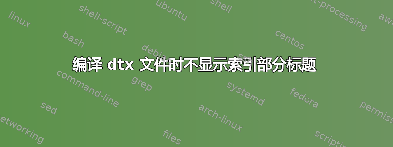 编译 dtx 文件时不显示索引部分标题