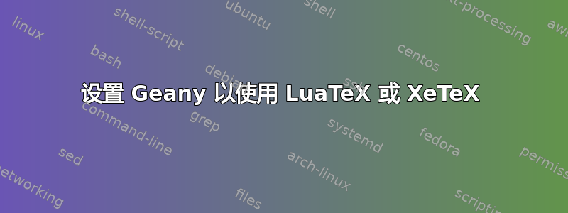 设置 Geany 以使用 LuaTeX 或 XeTeX