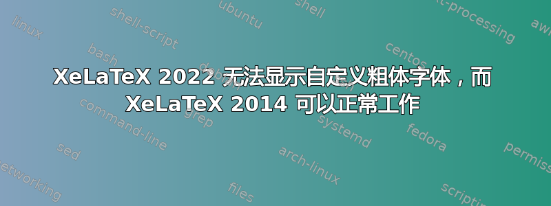 XeLaTeX 2022 无法显示自定义粗体字体，而 XeLaTeX 2014 可以正常工作