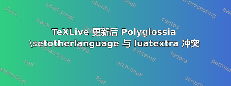 TeXLive 更新后 Polyglossia \setotherlanguage 与 luatextra 冲突