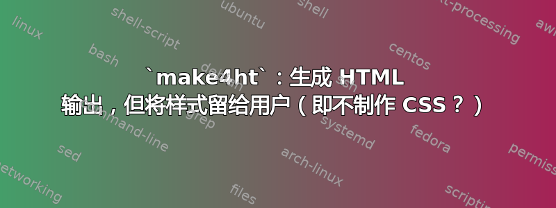 `make4ht`：生成 HTML 输出，但将样式留给用户（即不制作 CSS？）