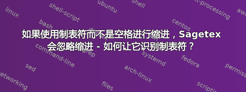 如果使用制表符而不是空格进行缩进，Sagetex 会忽略缩进 - 如何让它识别制表符？