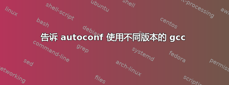 告诉 autoconf 使用不同版本的 gcc