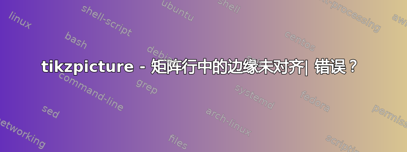 tikzpicture - 矩阵行中的边缘未对齐| 错误？