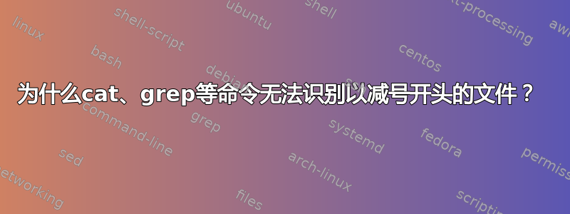 为什么cat、grep等命令无法识别以减号开头的文件？ 