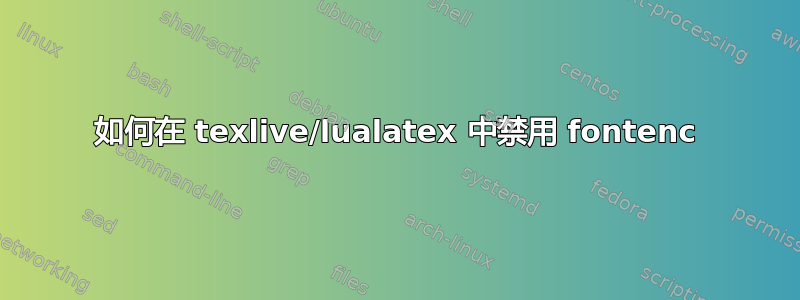 如何在 texlive/lualatex 中禁用 fontenc