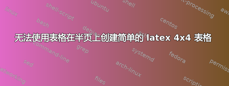 无法使用表格在半页上创建简单的 latex 4x4 表格