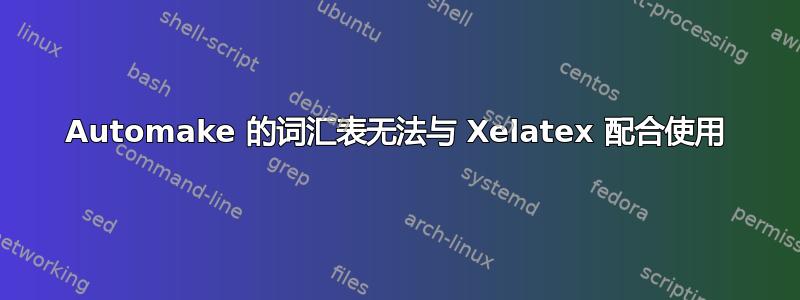 Automake 的词汇表无法与 Xelatex 配合使用