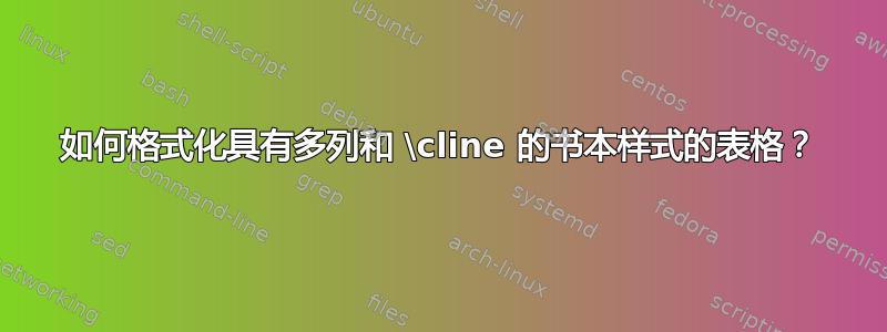 如何格式化具有多列和 \cline 的书本样式的表格？