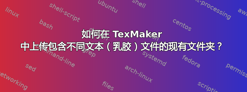 如何在 TexMaker 中上传包含不同文本（乳胶）文件的现有文件夹？