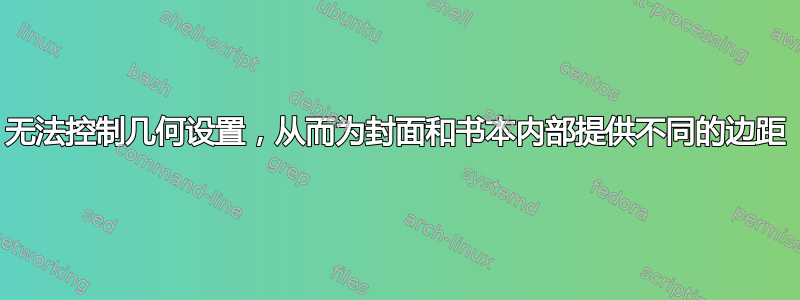 无法控制几何设置，从而为封面和书本内部提供不同的边距