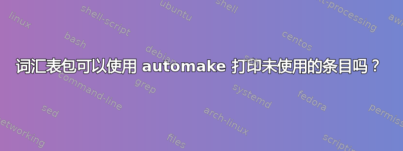 词汇表包可以使用 automake 打印未使用的条目吗？