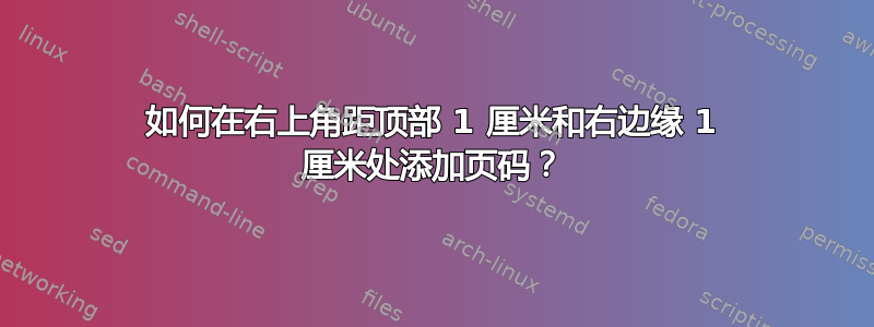 如何在右上角距顶部 1 厘米和右边缘 1 厘米处添加页码？