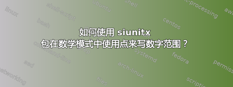 如何使用 siunitx 包在数学模式中使用点来写数字范围？