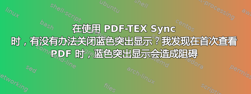 在使用 PDF-TEX Sync 时，有没有办法关闭蓝色突出显示？我发现在首次查看 PDF 时，蓝色突出显示会造成阻碍