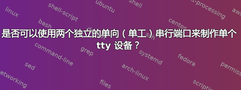 是否可以使用两个独立的单向（单工）串行端口来制作单个 tty 设备？