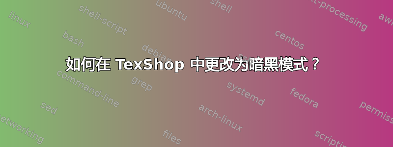 如何在 TexShop 中更改为暗黑模式？