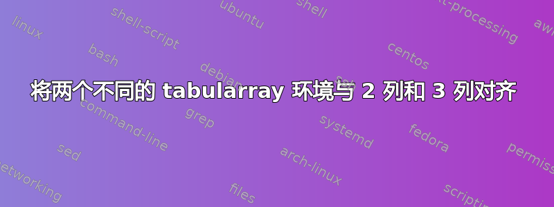 将两个不同的 tabularray 环境与 2 列和 3 列对齐