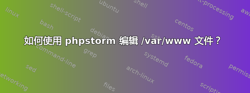 如何使用 phpstorm 编辑 /var/www 文件？