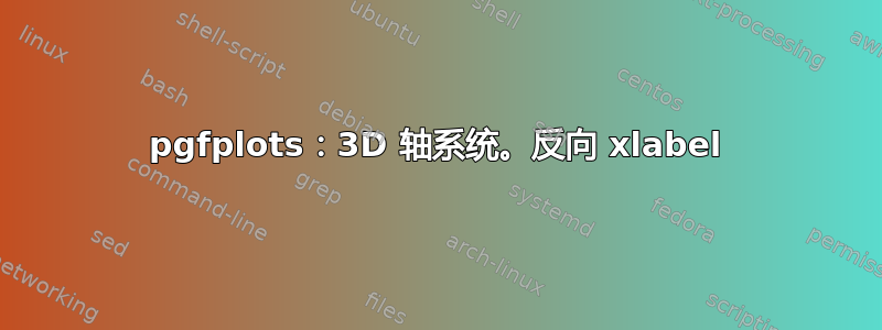 pgfplots：3D 轴系统。反向 xlabel