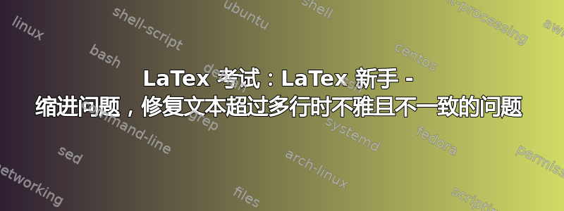 LaTex 考试：LaTex 新手 - 缩进问题，修复文本超过多行时不雅且不一致的问题