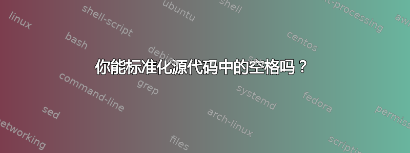 你能标准化源代码中的空格吗？